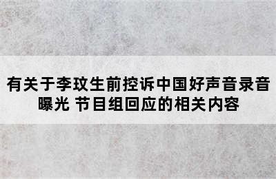 有关于李玟生前控诉中国好声音录音曝光 节目组回应的相关内容